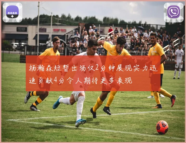 杨瀚森短暂出场仅2分钟展现实力迅速贡献4分令人期待更多表现