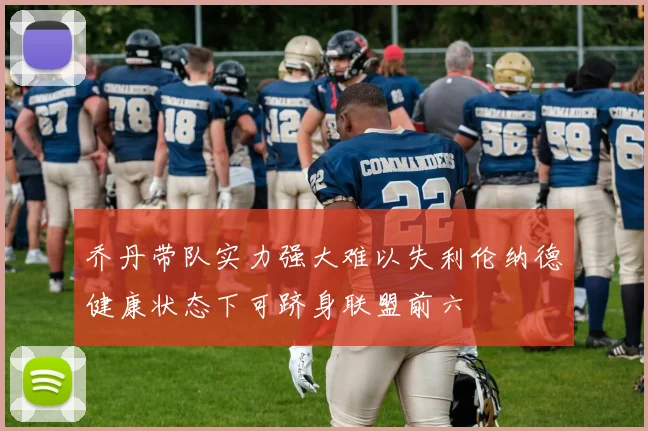 乔丹带队实力强大难以失利伦纳德健康状态下可跻身联盟前六