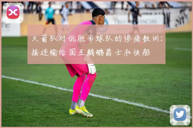 火箭队对低胜率球队的惨痛教训：接连输给国王鹈鹕爵士和快船