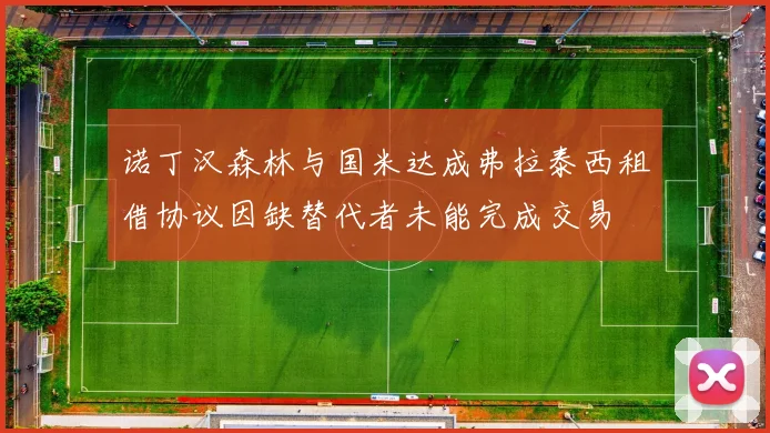 诺丁汉森林与国米达成弗拉泰西租借协议因缺替代者未能完成交易