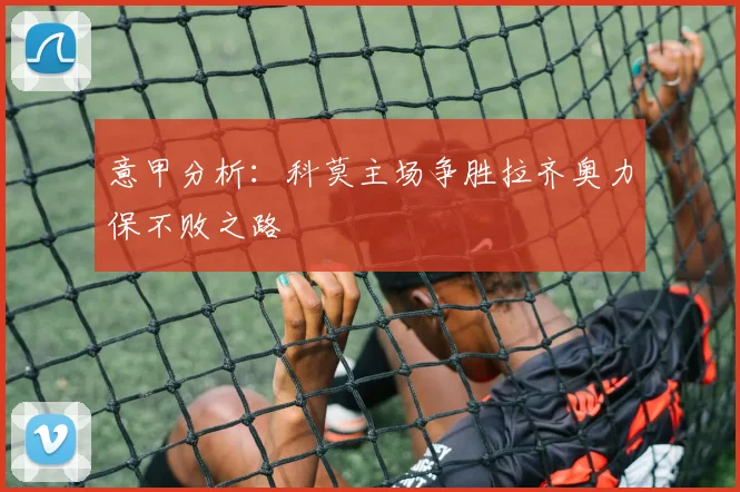意甲分析：科莫主场争胜拉齐奥力保不败之路