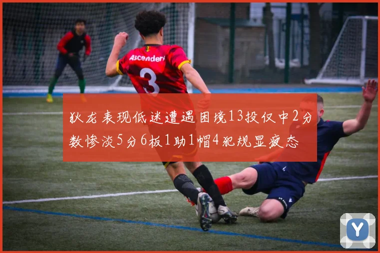 狄龙表现低迷遭遇困境13投仅中2分数惨淡5分6板1助1帽4犯规显疲态